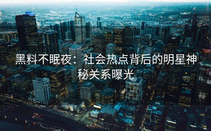 黑料不眠夜：社会热点背后的明星神秘关系曝光